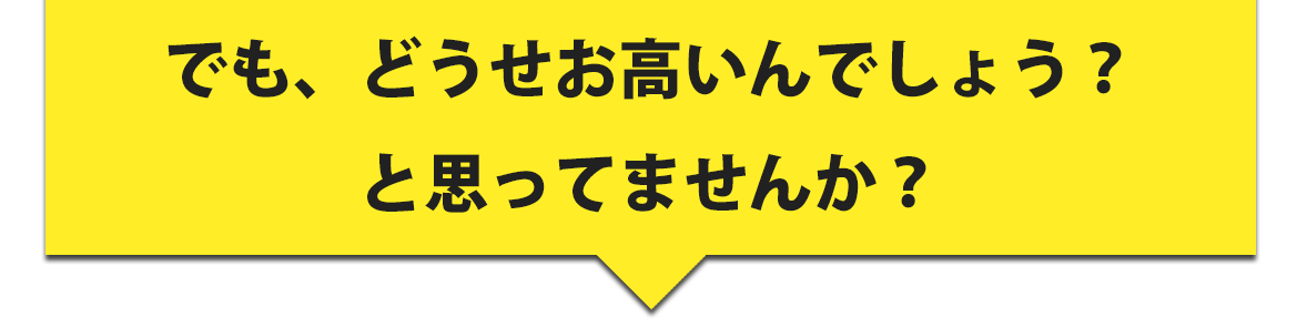 でもどうせお高いんでしょう?と思ってませんか?